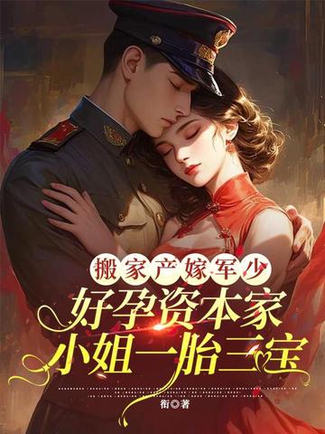 搬家产嫁军少,好孕资本家小姐一胎三宝全文免费阅读
