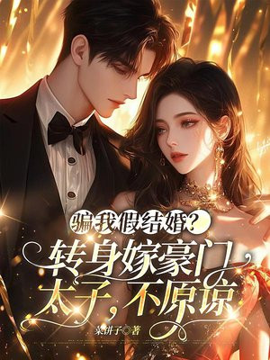 骗我假结婚?转身嫁豪门太子,不原谅全文免费阅读