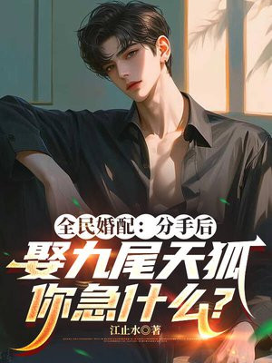全民婚配:分手后娶九尾天狐,你急什么?全文免费阅读