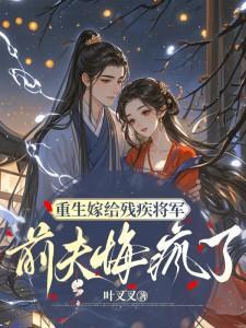 重生嫁给残疾将军,前夫悔疯了全文免费阅读
