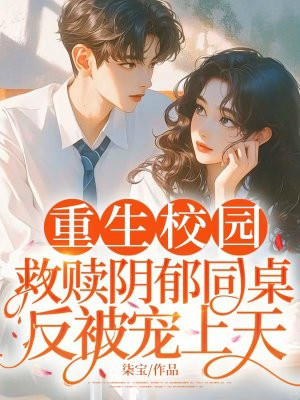 重生校园,救赎阴郁同桌反被宠上天全文免费阅读