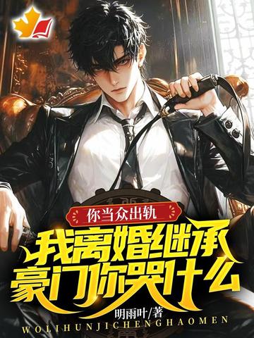 你当众出轨,我离婚继承豪门你哭什么全文免费阅读