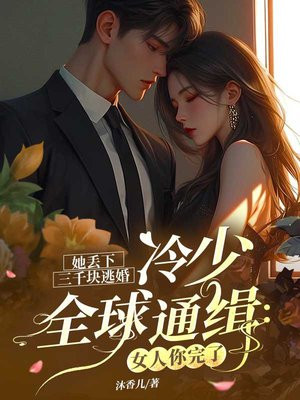 她丢下三千块逃婚,冷少全球通缉:女人你完了全文免费阅读