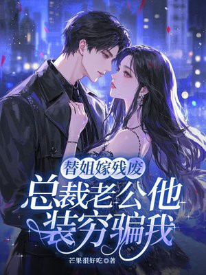 替姐嫁残废,总裁老公他装穷骗我全文免费阅读