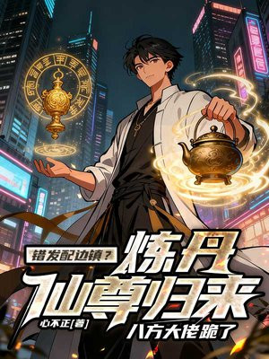 错发配边镇?炼丹仙尊归来,八方大佬跪了全文免费阅读