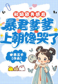 和奶团共感后,暴君爹爹上朝馋哭了全文免费阅读