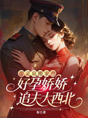 带灵泉搬家产,好孕娇娇追夫大西北全文免费阅读