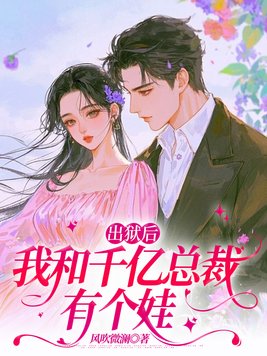出狱后,我和千亿总裁有个娃全文免费阅读