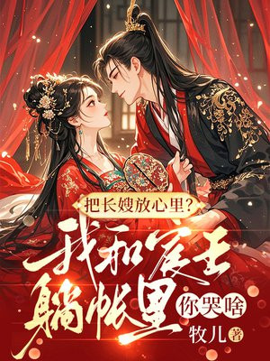 把长嫂放心里?我和宸王躺帐里你哭啥全文免费阅读