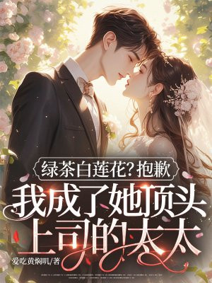 绿茶白莲花?抱歉,我成了她顶头上司的太太全文免费阅读
