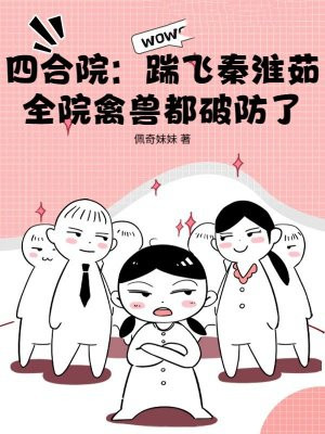 四合院:踹飞秦淮茹,全院禽兽都破防了全文免费阅读