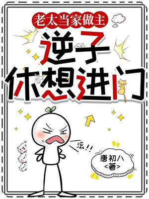 老太当家做主,逆子休想进门全文免费阅读