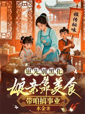 崽先别黑化,娘亲靠美食带咱搞事业全文免费阅读