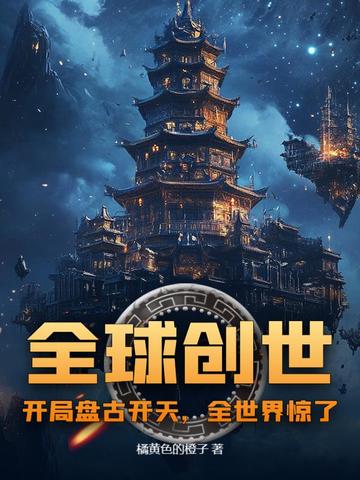 全球创世:开局盘古开天,全世界惊了!全文免费阅读